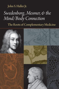 Title: Swedenborg, Mesmer, and the Mind/Body Connection: The Roots of Complementary Medicine, Author: John S. Haller