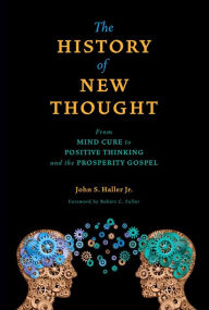 Title: The History of New Thought: From Mind Cure to Positive Thinking and the Prosperity Gospel, Author: John S. Haller Jr.