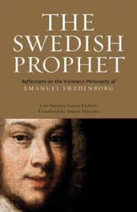 Title: The Swedish Prophet: Reflections on the Visionary Philosophy of Emanuel Swedenborg, Author: Jose Antonio Anton-Pacheco