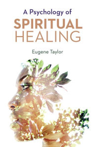 Title: A PSYCHOLOGY OF SPIRITUAL HEALING, Author: EUGENE TAYLOR