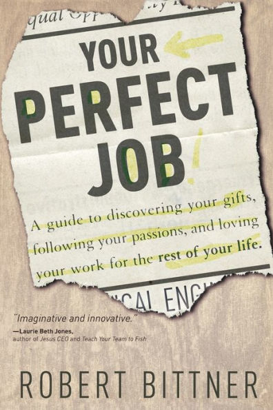 Your Perfect Job: A Guide to Discovering Gifts, Following Passions, and Loving Work for the Rest of Life