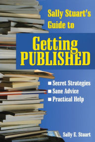 Title: Sally Stuart's Guide to Getting Published: Secret Strategies, Sane advice, Practical Help, Author: Sally Stuart