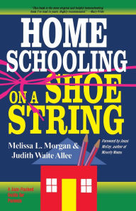 Title: Homeschooling on a Shoestring: A Complete Guide to Options, Strategies, Resources, and Costs, Author: Melissa L. Morgan