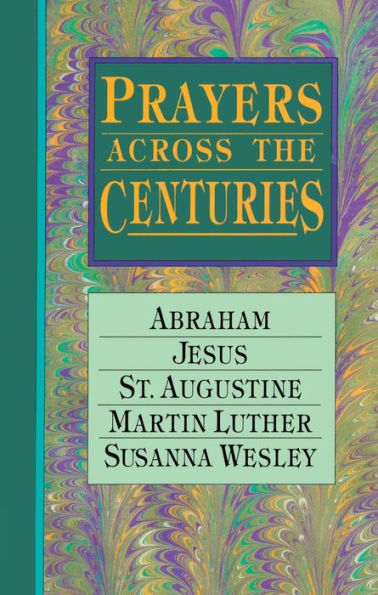 Prayers Across the Centuries: Abraham, Jesus, St. Augustine, Martin Luther, Susanna Wesley