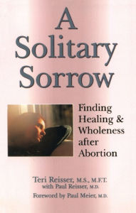 Title: A Solitary Sorrow: Finding Healing & Wholeness after Abortion, Author: Teri Reisser