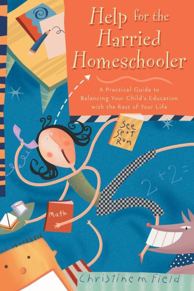 Help for the Harried Homeschooler: A Practical Guide to Balancing Your Child's Education with Rest of Life