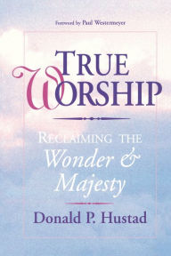 Title: True Worship: Reclaiming the Wonder & Majesty, Author: Donald P. Hustad