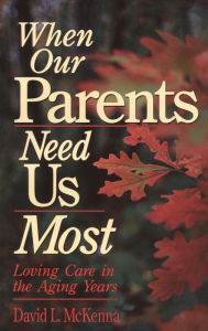 Title: When Our Parents Need Us Most: Loving Care in the Aging Years, Author: David L. McKenna