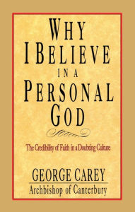 Title: Why I Believe in a Personal God: The Credibility of Faith in a Doubting Culture, Author: George Carey