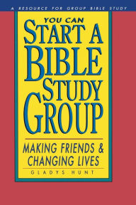 Title: You Can Start a Bible Study: Making Friends, Changing Lives, Author: Gladys Hunt
