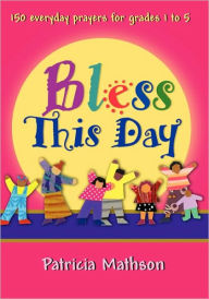 Title: Bless This Day: 150 Everyday Prayers for Grades 1 to 5, Author: Patricia L Mathson
