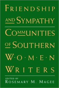 Title: Friendship and Sympathy: Communities of Southern Women Writers, Author: Rosemary M. Magee