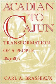 Title: Acadian to Cajun: Transformation of a People, 1803-1877, Author: Carl a Brasseaux