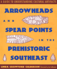 Title: Arrowheads and Spear Points in the Prehistoric Southeast: A Guide to Understanding Cultural Artifacts, Author: Linda Crawford Culberson