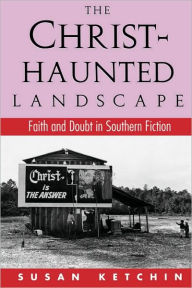 Title: The Christ-Haunted Landscape: Faith and Doubt in Southern Fiction / Edition 1, Author: Susan Ketchin