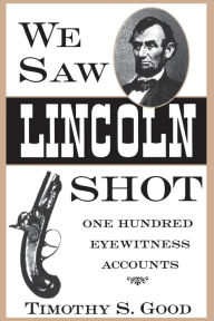 Title: We Saw Lincoln Shot: One Hundred Eyewitness Accounts, Author: Timothy S Good