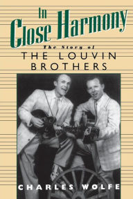 Title: In Close Harmony: The Story of the Louvin Brothers, Author: Charles K. Wolfe