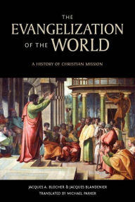 Title: The Evangelization of the World*: A History of Christian Missions, Author: Jacques A. Blocher