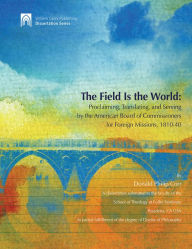 Title: The Field Is The World: Proclaiming, Translating, and Serving by the American Board of Commisioners for Foreign Missions 1810-40, Author: Donald Philip Corr