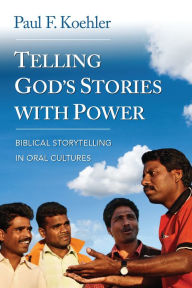 Title: Telling God's Stories with Power: Biblical Storytelling in Oral Cultures, Author: Paul F. Koehler