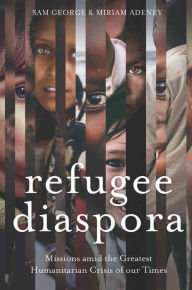 Title: Refugee Diaspora: Missions amid the Greatest Humanitarian Crisis of the World, Author: Sam George