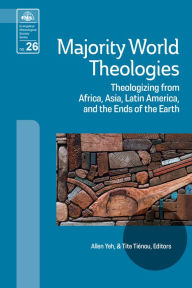 Title: Majority World Theologies: Theologizing from Africa, Asia, Latin America, and the Ends of the Earth, Author: Allen Yeh