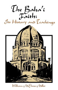 Title: The Baha'i Faith: Its History and Teachings, Author: William McElwee Miller