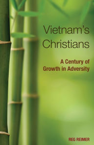 Title: Vietnam's Christians: A Century of Growth in Adversity, Author: Reg Reimer