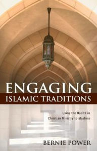 Title: Engaging Islamic Traditions: Using the Hadith in Christian Ministry to Muslims, Author: Bernie Power