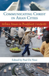 Title: Communicating Christ in Asian Cities: Urban Issues in Buddhist Contexts, Author: Paul H. De Neui