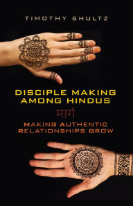 Title: Disciple Making among Hindus: Making Authentic Relationships Grow, Author: Timothy Shultz