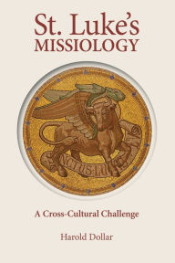 Title: St. Luke's Missiology:: A Cross-Cultural Challenge, Author: Harold Dollar