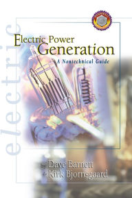 Title: Electric Power Generation: A Nontechnical Guide / Edition 1, Author: Dave Barnett