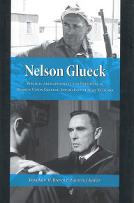 Title: Nelson Glueck: Biblical Archaeologist and President of the Hebrew Union College-Jewish Institute of Religion, Author: Jonathan M. Brown