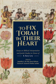 Title: To Fix Torah in Their Hearts: Essays on Biblical Interpretation and Jewish Studies in Honor of B. Barry Levy, Author: Jaqueline S. Du Toit