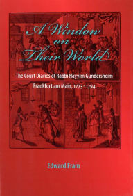 Title: A Window on Their World: The Court Diaries of Rabbi Hayyim Gundersheim Frankfurt am Main, 1773-1794, Author: Edward Fram