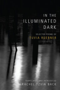 Title: In the Illuminated Dark: Selected Poems of Tuvia Ruebner, Author: Tuvia Ruebner
