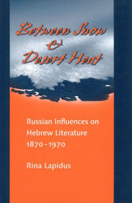 Title: Between Snow and Desert Heat: Russian Influences on Hebrew Literature, 1870-1970, Author: Rina R. Lapidus