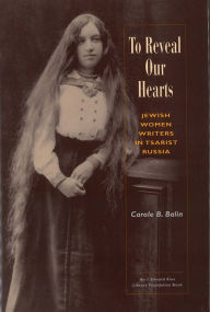 Title: To Reveal Our Hearts: Jewish Women Writers in Tsarist Russia, Author: Carole B Balin
