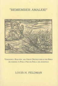 Title: Remember Amalek!: Vengeance, Zealotry, and Group Destruction in the Bible according to Philo, Pseudo-Philo, and Josephus, Author: Louis H. Feldman