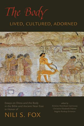 The Body: Lived, Cultured, Adorned: Essays on Dress and the Body in the Bible and Ancient Near East in Honor of Nili S. Fox