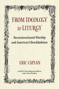 Title: From Ideology to Liturgy: Reconstructionist Worship and American Liberal Judaism, Author: Eric Caplan