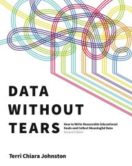 Title: Data Without Tears: How to Write Measurable Educational Goals and Collect Meaningful Data, Second Edition, Author: Terri Chiara Johnston