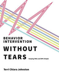 Title: Behavior Intervention Without Tears: Keeping FBAs and BIPs Simple, Author: Terri Chiara Johnston