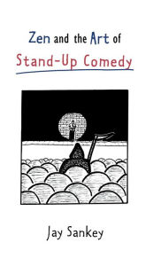 Title: Zen and the Art of Stand-Up Comedy / Edition 1, Author: Jay Sankey