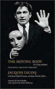 Title: The Moving Body: Teaching Creative Theatre / Edition 1, Author: Jacques Lecoq