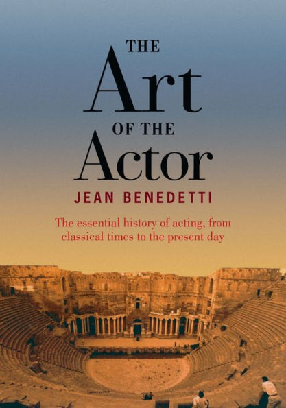 The Art of the Actor: The Essential History of Acting from Classical Times to the Present Day / Edition 1