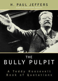 Title: The Bully Pulpit: A Teddy Roosevelt Book of Quotations, Author: H. Paul Jeffers