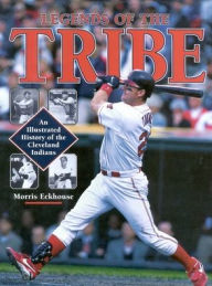 Title: Legends of the Tribe: An Illustrated History of the Cleveland Indians, Author: Morris Eckhouse