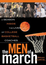 Title: The Men of March: A Season Inside the Lives of College Basketball Coaches, Author: Brian Curtis